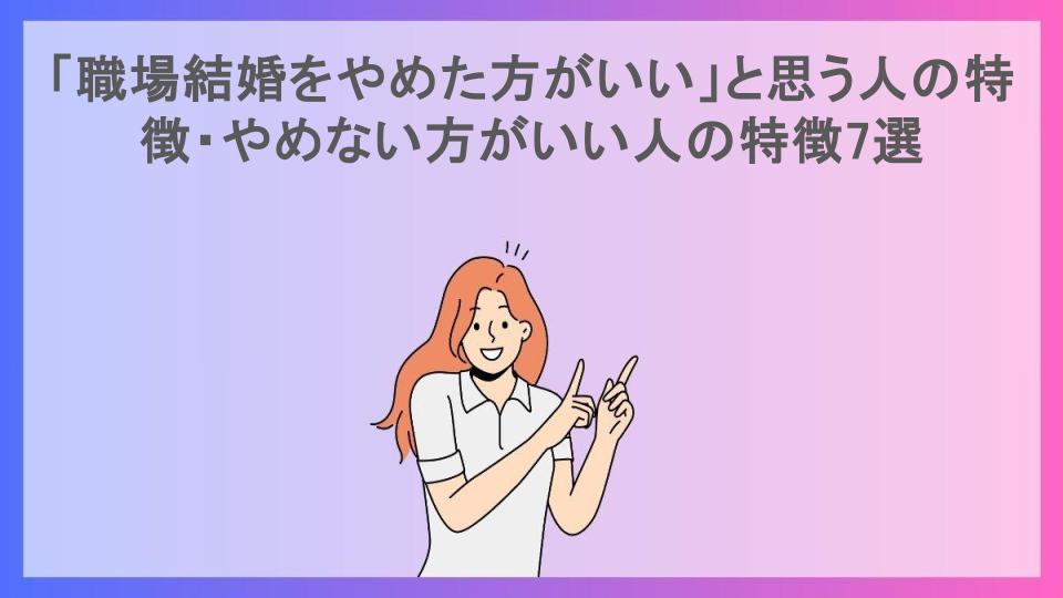 「職場結婚をやめた方がいい」と思う人の特徴・やめない方がいい人の特徴7選